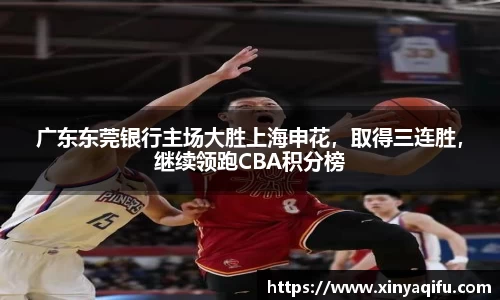 广东东莞银行主场大胜上海申花，取得三连胜，继续领跑CBA积分榜