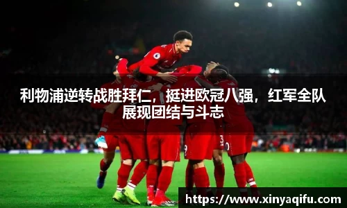 利物浦逆转战胜拜仁，挺进欧冠八强，红军全队展现团结与斗志