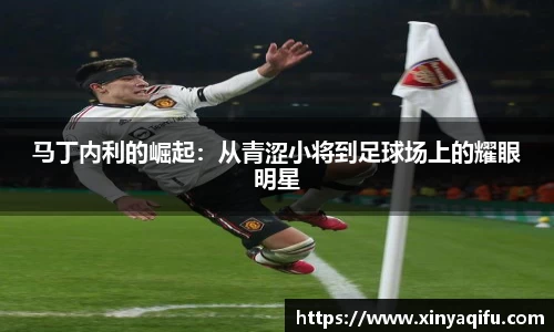 马丁内利的崛起：从青涩小将到足球场上的耀眼明星