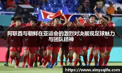 阿联酋与朝鲜在亚运会的激烈对决展现足球魅力与团队精神