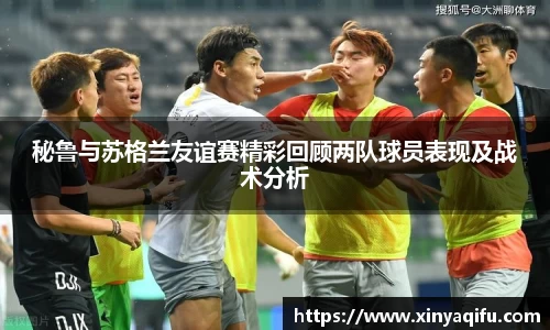 秘鲁与苏格兰友谊赛精彩回顾两队球员表现及战术分析