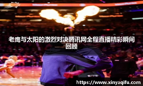 老鹰与太阳的激烈对决腾讯网全程直播精彩瞬间回顾