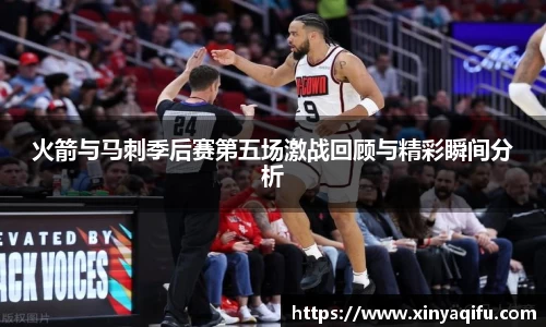 火箭与马刺季后赛第五场激战回顾与精彩瞬间分析