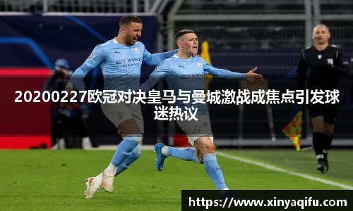 20200227欧冠对决皇马与曼城激战成焦点引发球迷热议