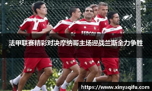 法甲联赛精彩对决摩纳哥主场迎战兰斯全力争胜