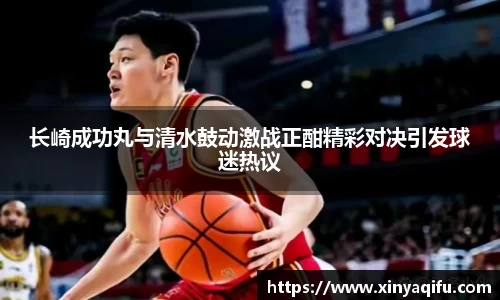 长崎成功丸与清水鼓动激战正酣精彩对决引发球迷热议