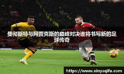 曼彻斯特与阿贾克斯的巅峰对决谁将书写新的足球传奇