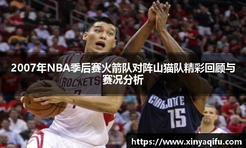 2007年NBA季后赛火箭队对阵山猫队精彩回顾与赛况分析