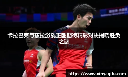 卡拉巴克与兹拉激战正酣期待精彩对决揭晓胜负之谜