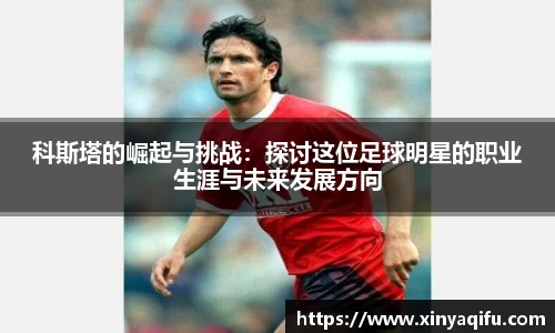 科斯塔的崛起与挑战：探讨这位足球明星的职业生涯与未来发展方向