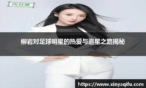 柳岩对足球明星的热爱与追星之路揭秘