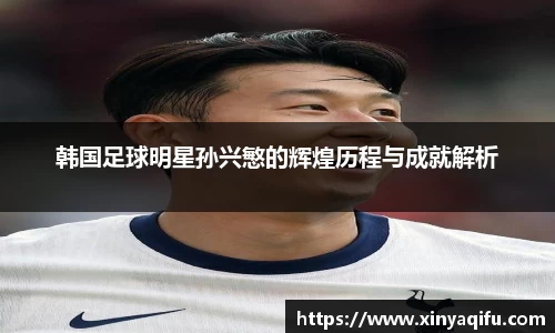 韩国足球明星孙兴慜的辉煌历程与成就解析